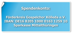 Spendenkonto:  Förderkreis Gospelchor Kölleda e.V. IBAN: DE16 8205 1000 0163 1259 10 Sparkasse Mittelthüringen